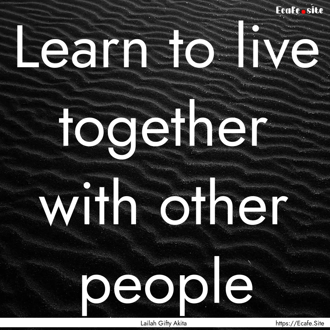 Learn to live together with other people : Quote by Lailah Gifty Akita