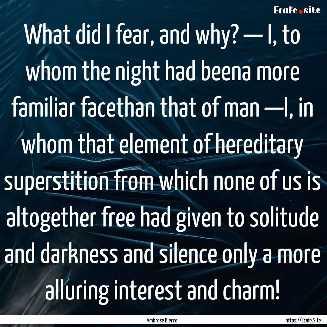 What did I fear, and why? — I, to whom.... : Quote by Ambrose Bierce