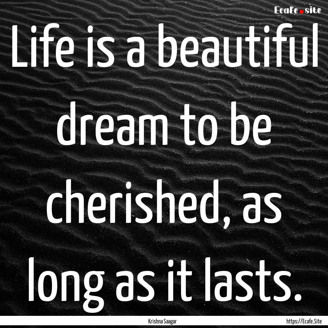 Life is a beautiful dream to be cherished,.... : Quote by Krishna Saagar