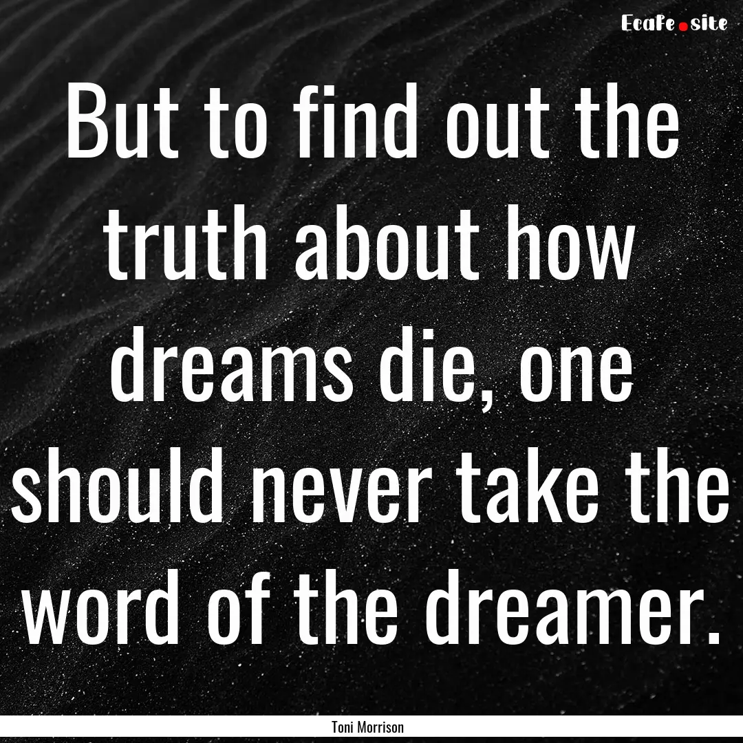 But to find out the truth about how dreams.... : Quote by Toni Morrison