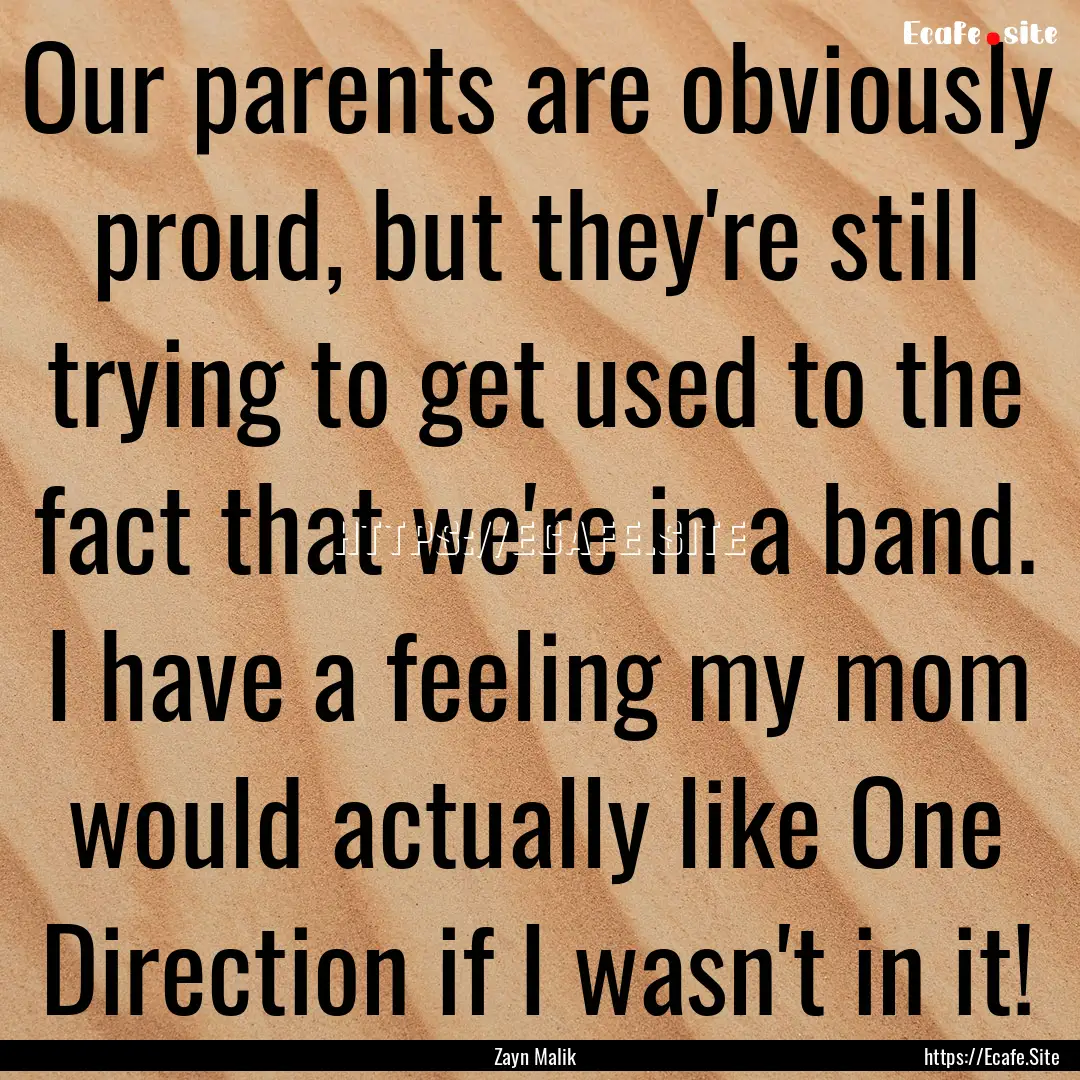 Our parents are obviously proud, but they're.... : Quote by Zayn Malik