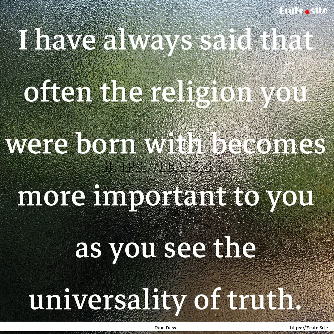 I have always said that often the religion.... : Quote by Ram Dass