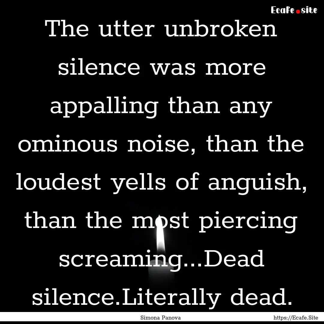 The utter unbroken silence was more appalling.... : Quote by Simona Panova