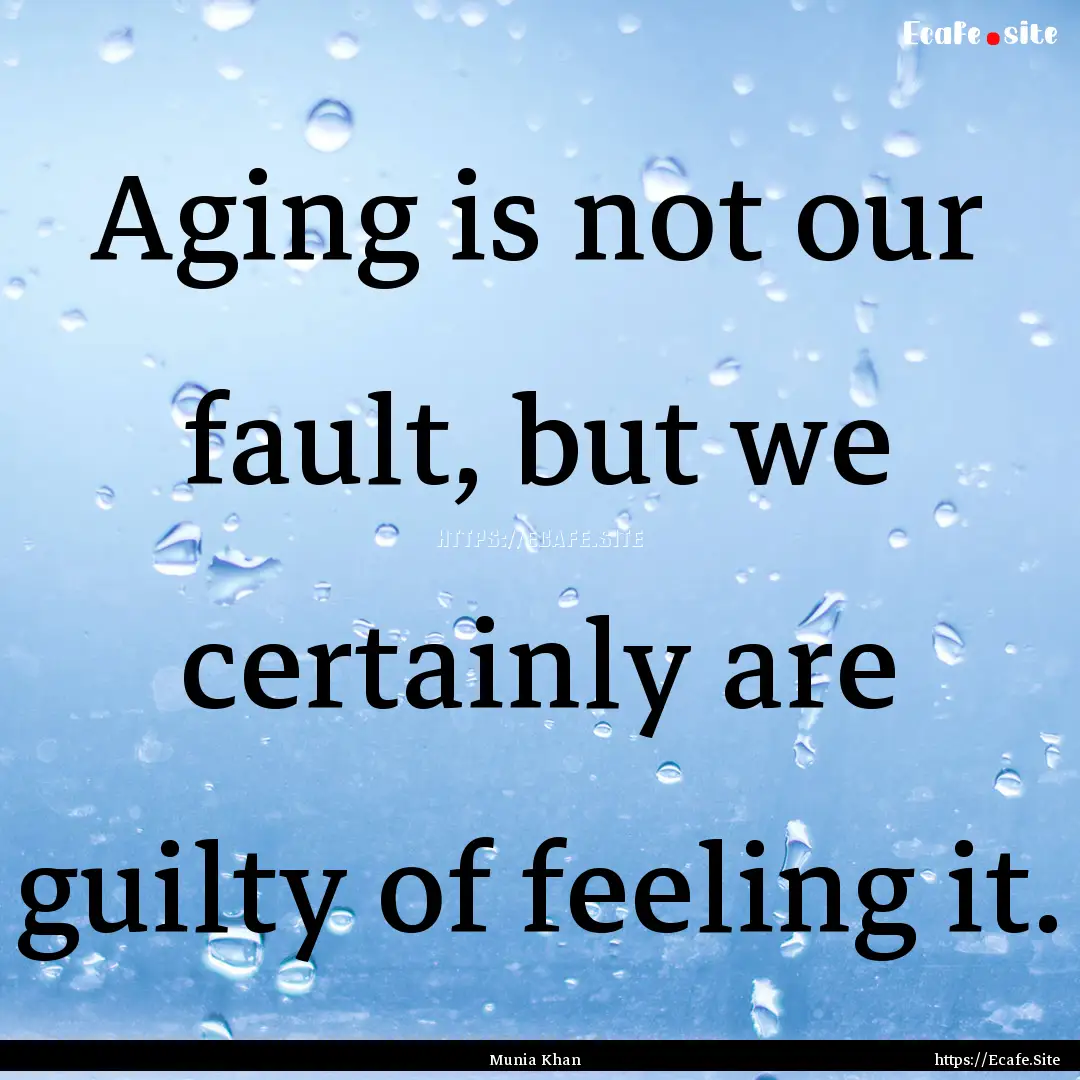 Aging is not our fault, but we certainly.... : Quote by Munia Khan