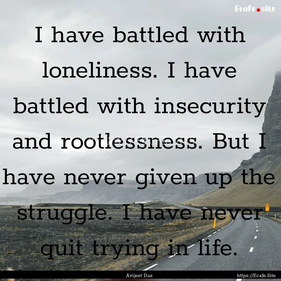 I have battled with loneliness. I have battled.... : Quote by Avijeet Das