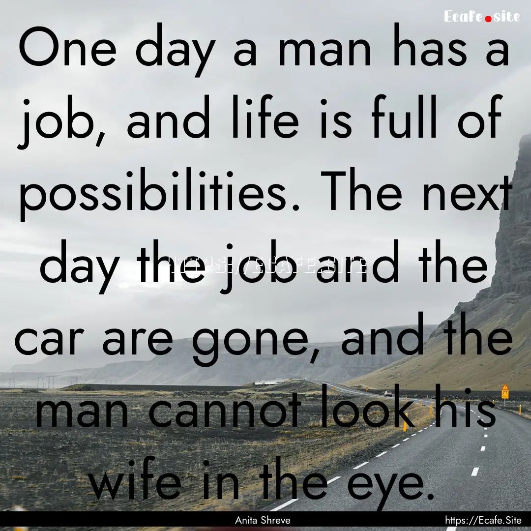 One day a man has a job, and life is full.... : Quote by Anita Shreve