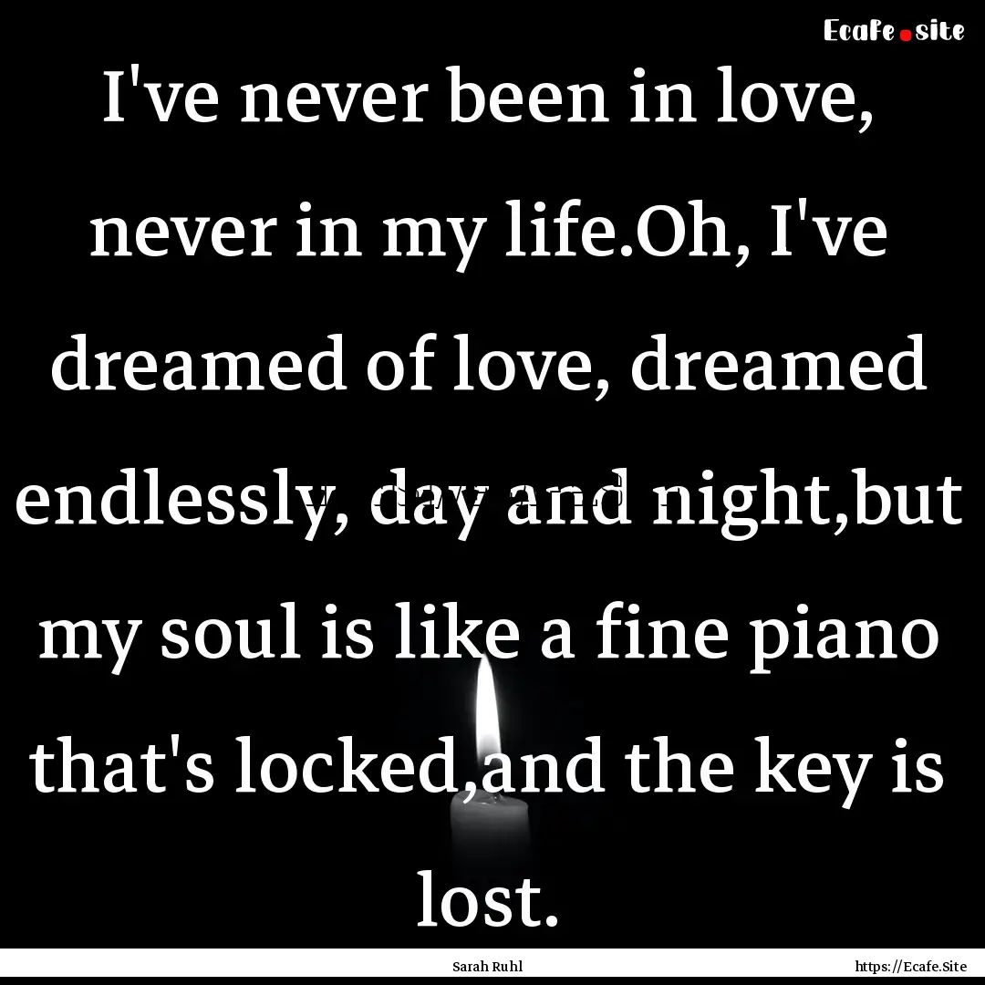 I've never been in love, never in my life.Oh,.... : Quote by Sarah Ruhl