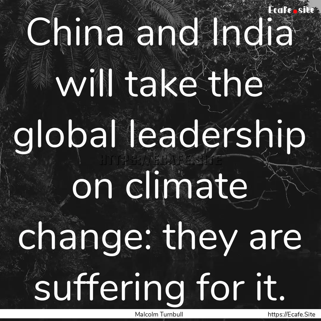 China and India will take the global leadership.... : Quote by Malcolm Turnbull