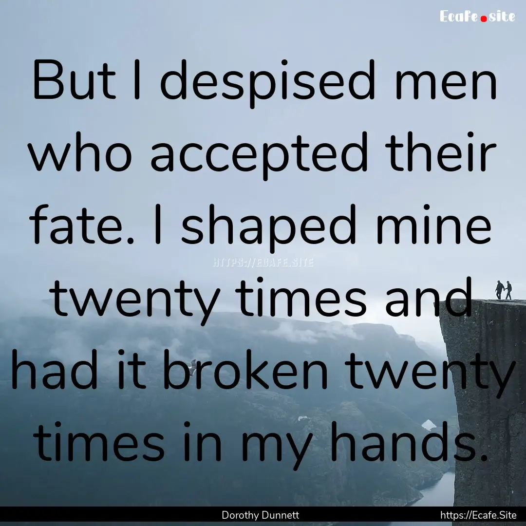 But I despised men who accepted their fate..... : Quote by Dorothy Dunnett