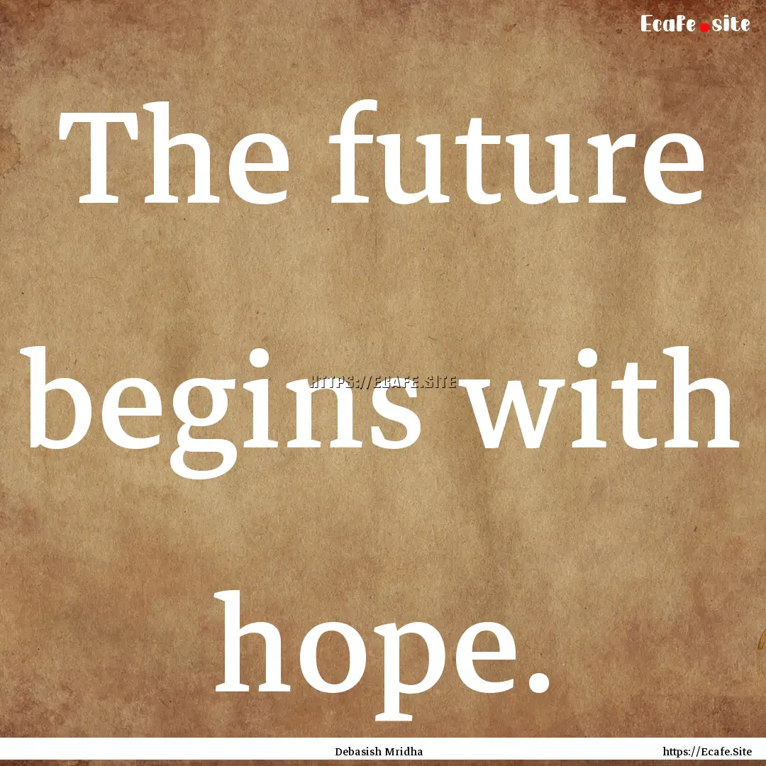 The future begins with hope. : Quote by Debasish Mridha