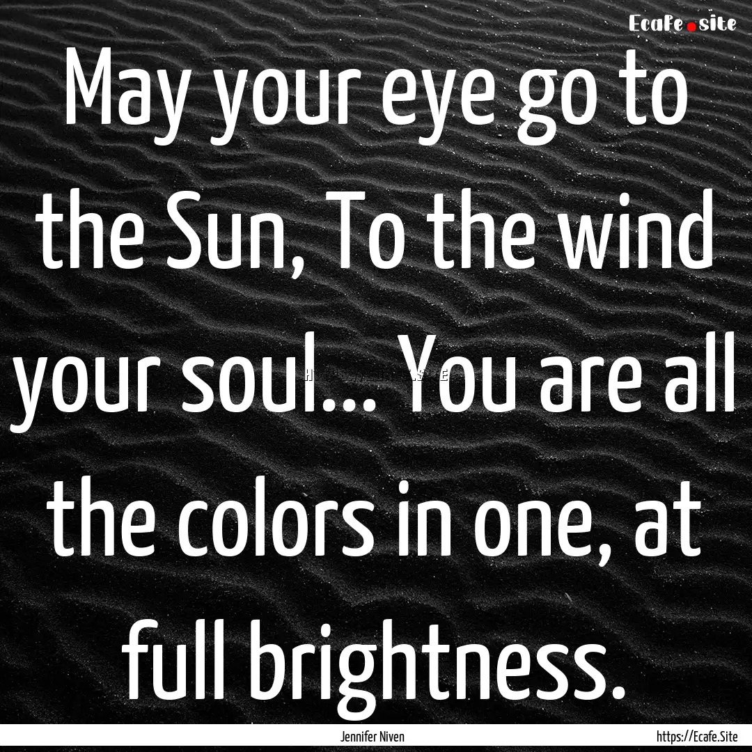 May your eye go to the Sun, To the wind your.... : Quote by Jennifer Niven