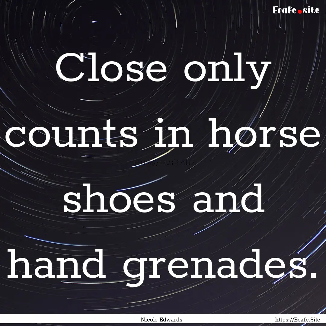 Close only counts in horse shoes and hand.... : Quote by Nicole Edwards