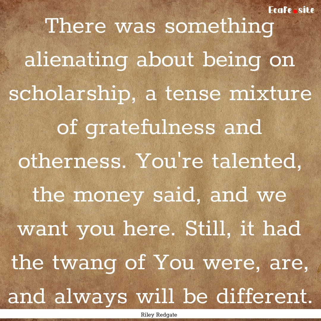 There was something alienating about being.... : Quote by Riley Redgate