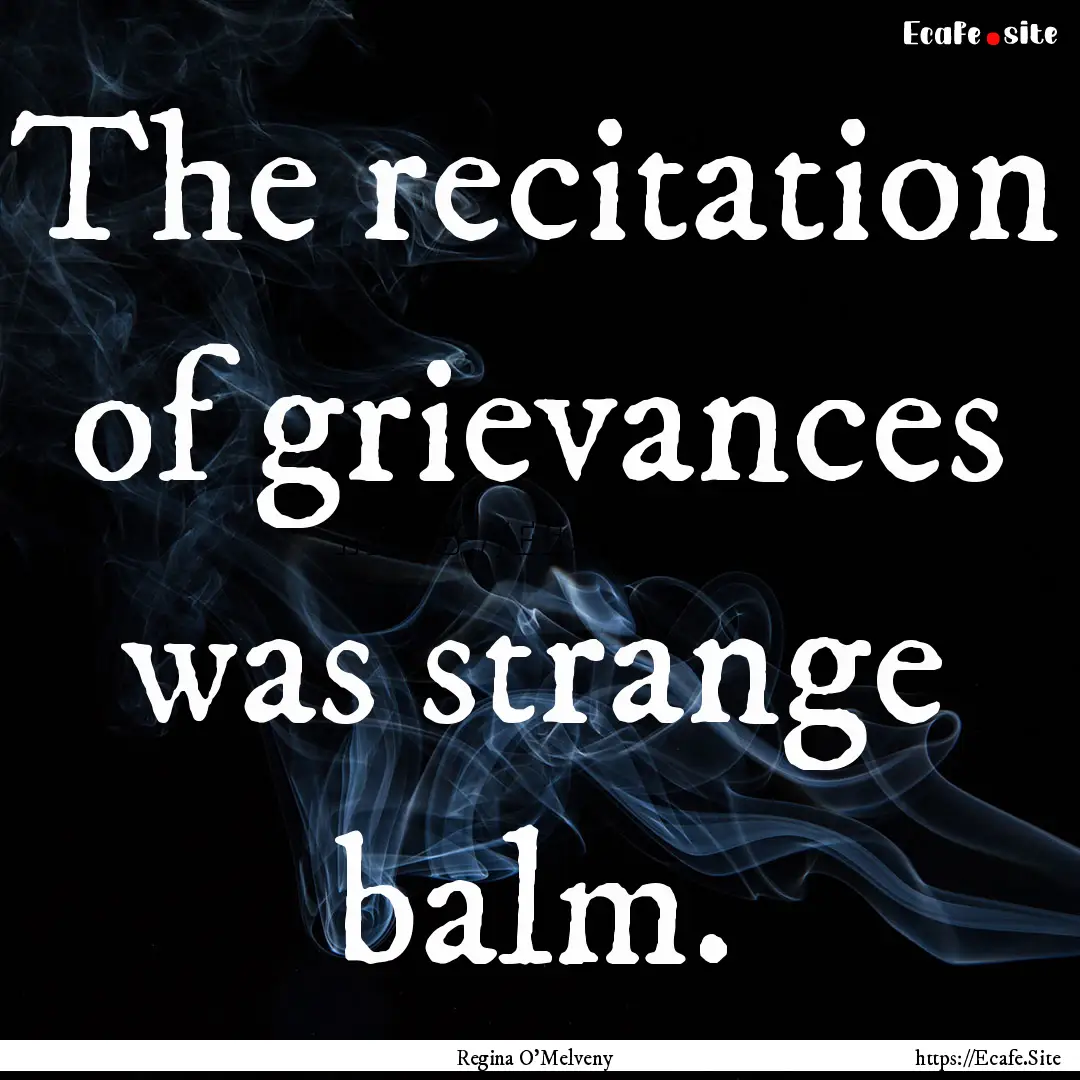 The recitation of grievances was strange.... : Quote by Regina O'Melveny