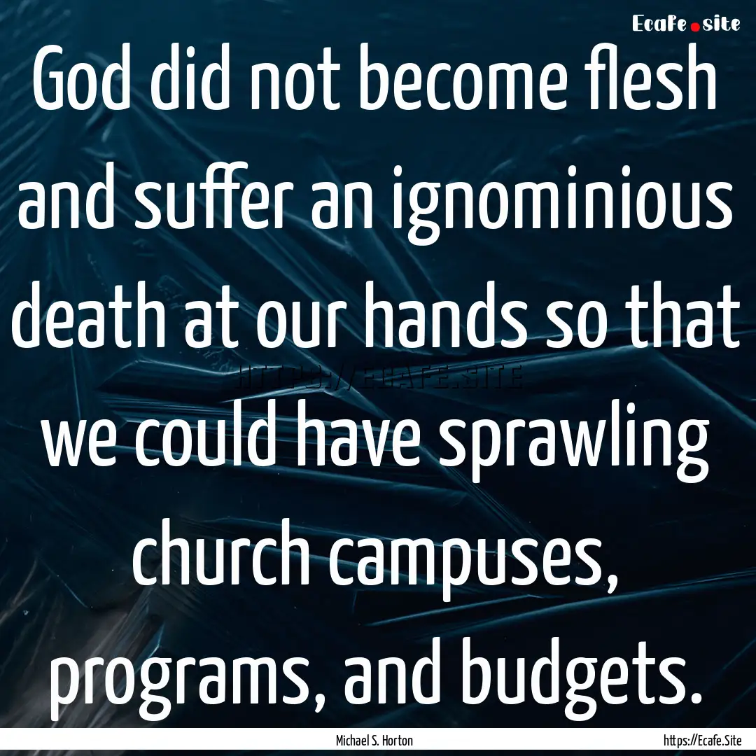 God did not become flesh and suffer an ignominious.... : Quote by Michael S. Horton