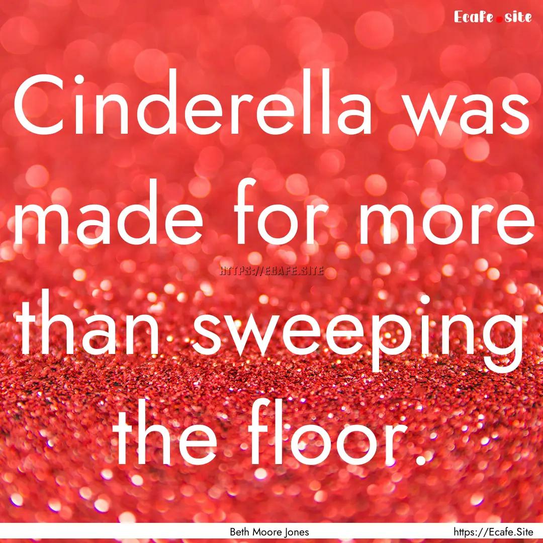 Cinderella was made for more than sweeping.... : Quote by Beth Moore Jones