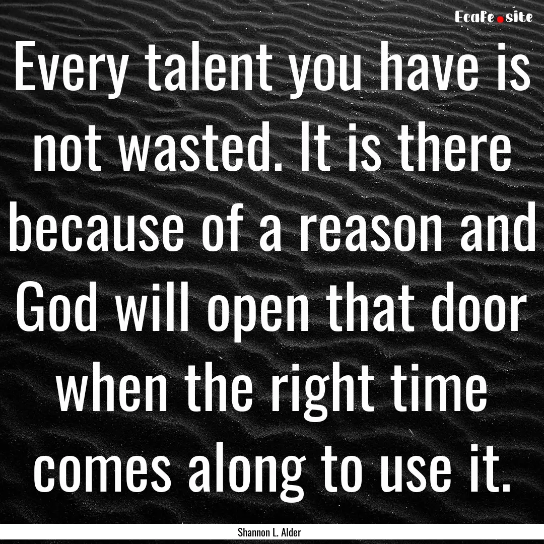 Every talent you have is not wasted. It is.... : Quote by Shannon L. Alder