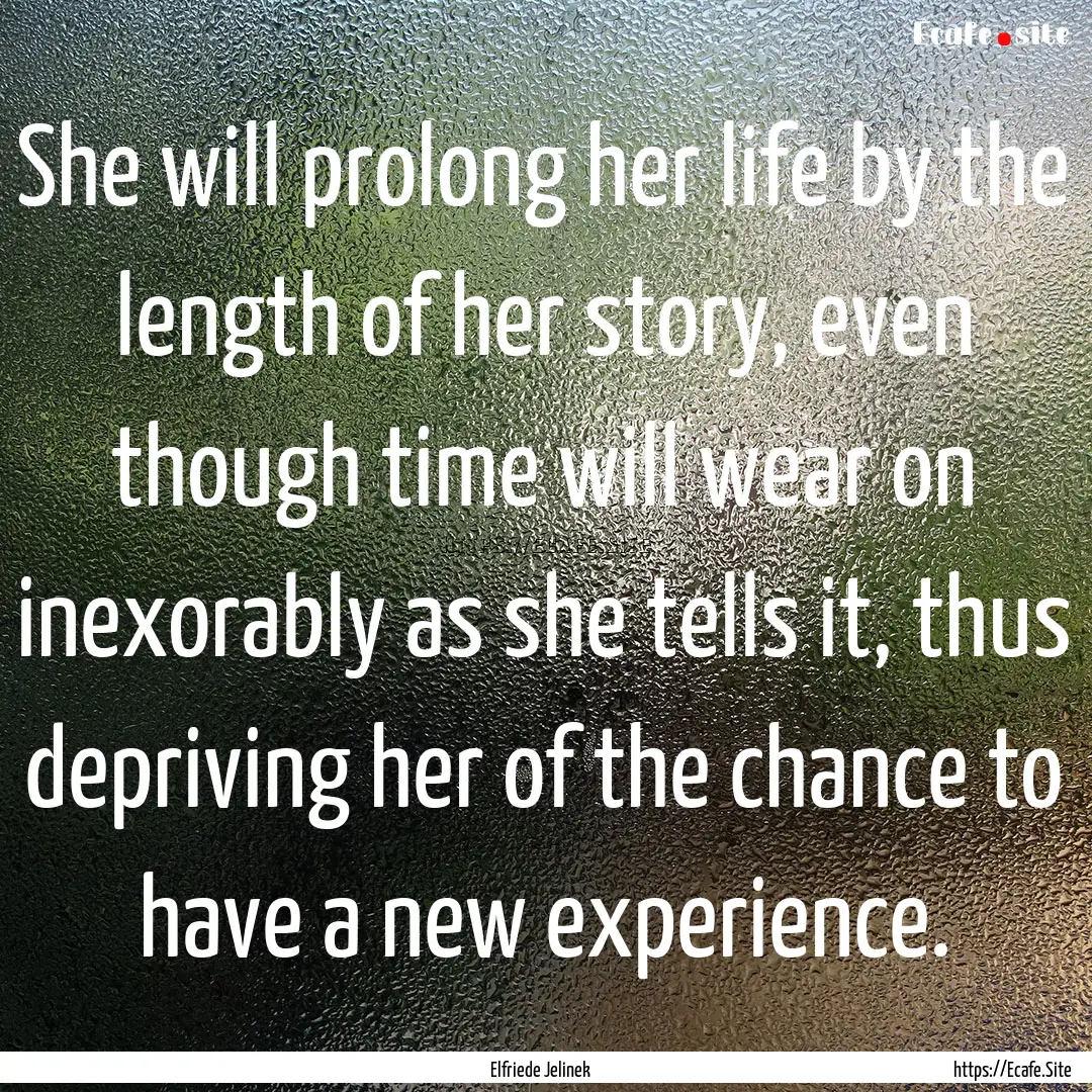 She will prolong her life by the length of.... : Quote by Elfriede Jelinek