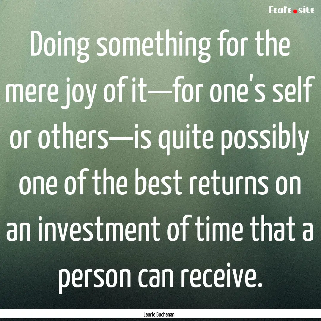 Doing something for the mere joy of it—for.... : Quote by Laurie Buchanan