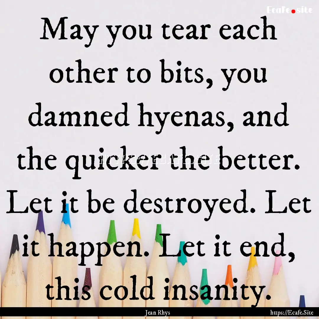 May you tear each other to bits, you damned.... : Quote by Jean Rhys