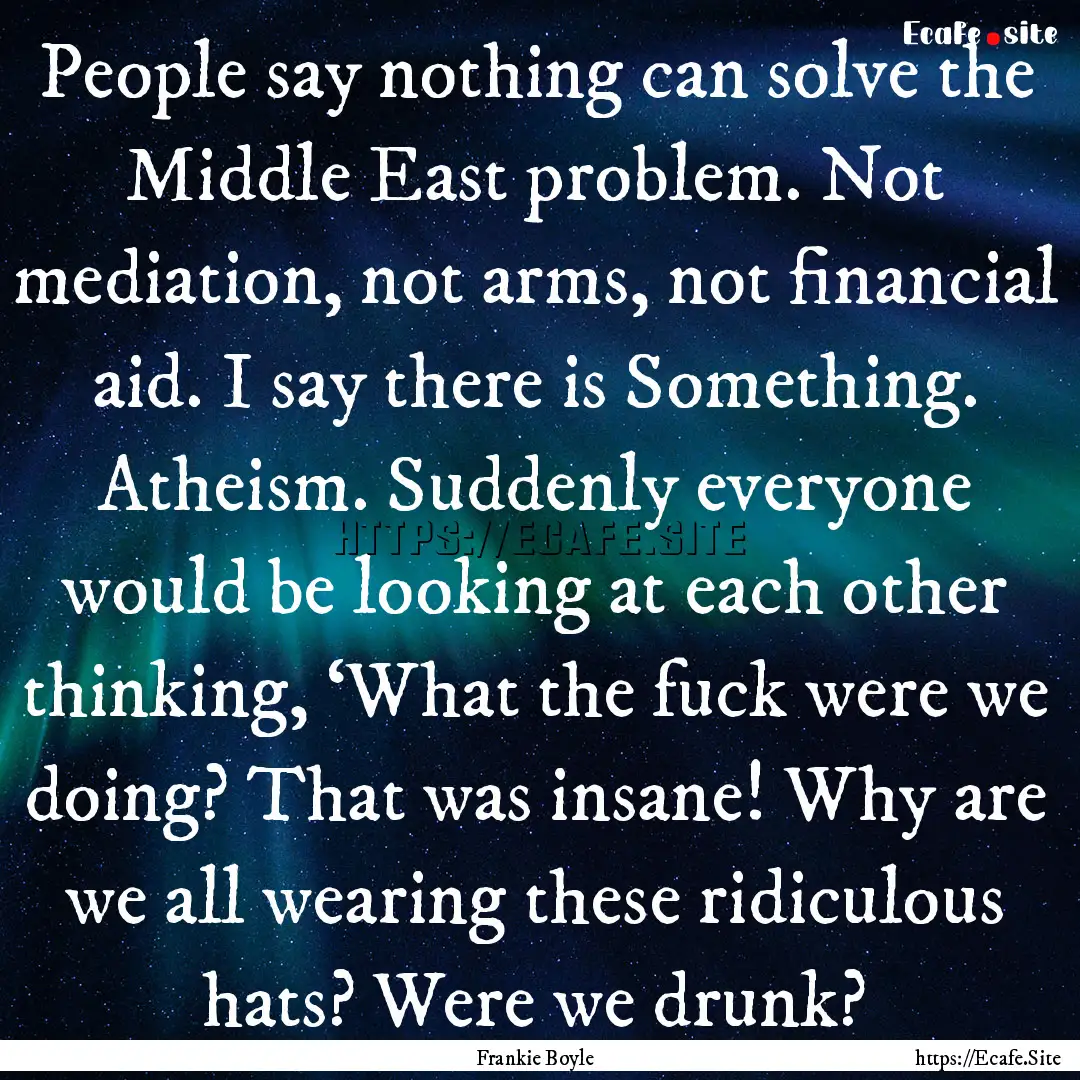 People say nothing can solve the Middle East.... : Quote by Frankie Boyle