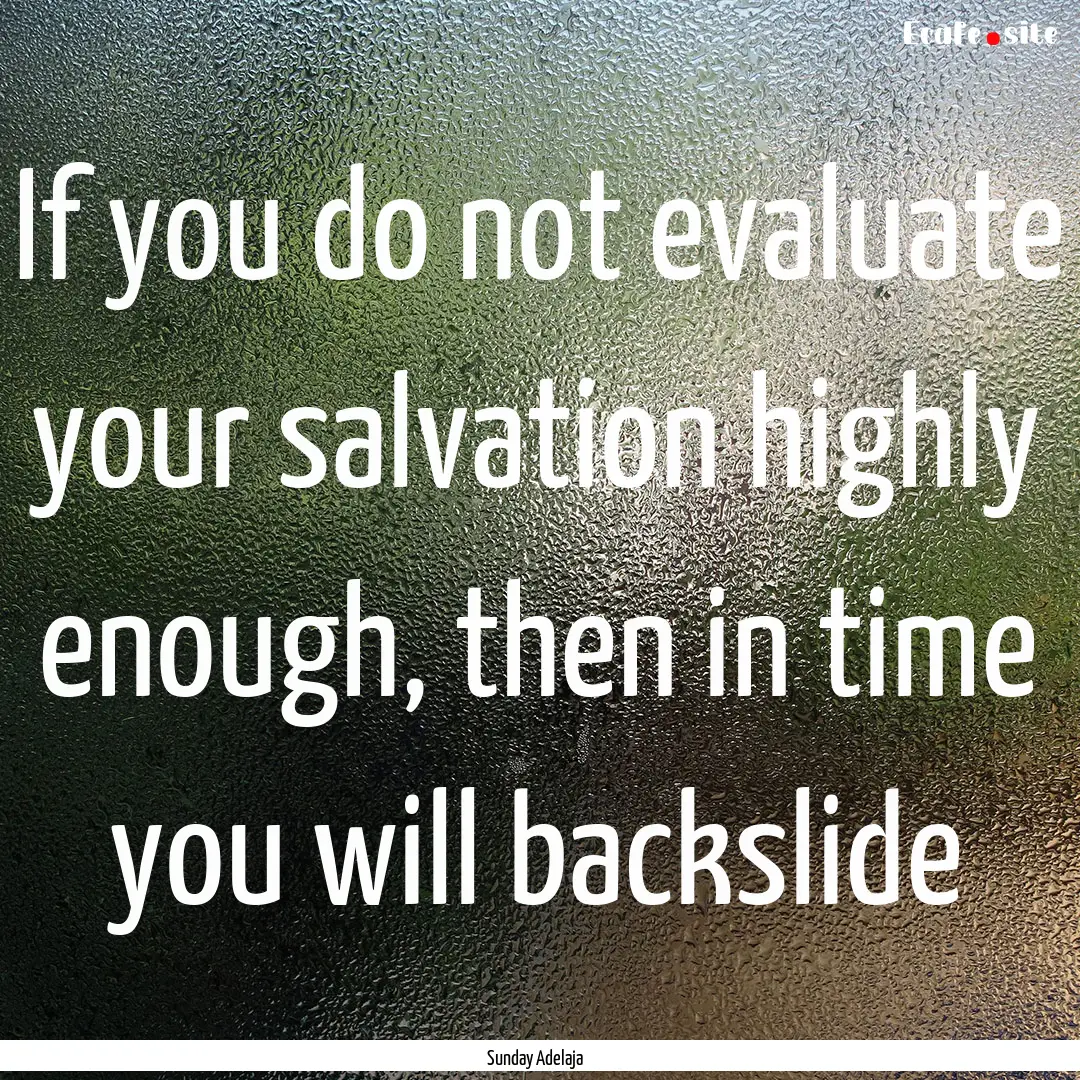 If you do not evaluate your salvation highly.... : Quote by Sunday Adelaja