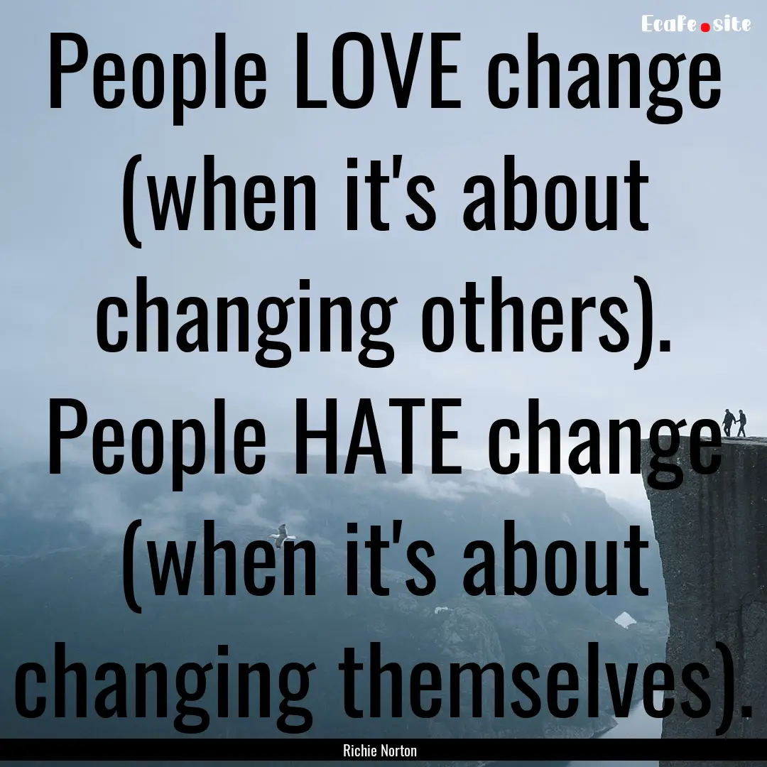 People LOVE change (when it's about changing.... : Quote by Richie Norton