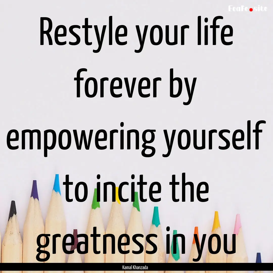 Restyle your life forever by empowering yourself.... : Quote by Kamal Khanzada