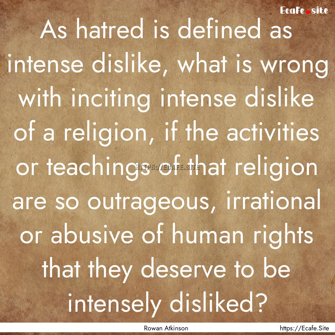 As hatred is defined as intense dislike,.... : Quote by Rowan Atkinson