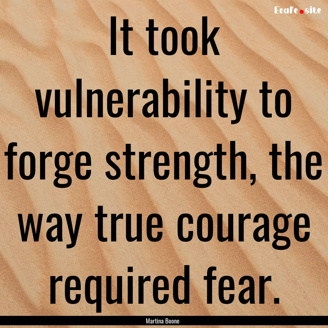 It took vulnerability to forge strength,.... : Quote by Martina Boone