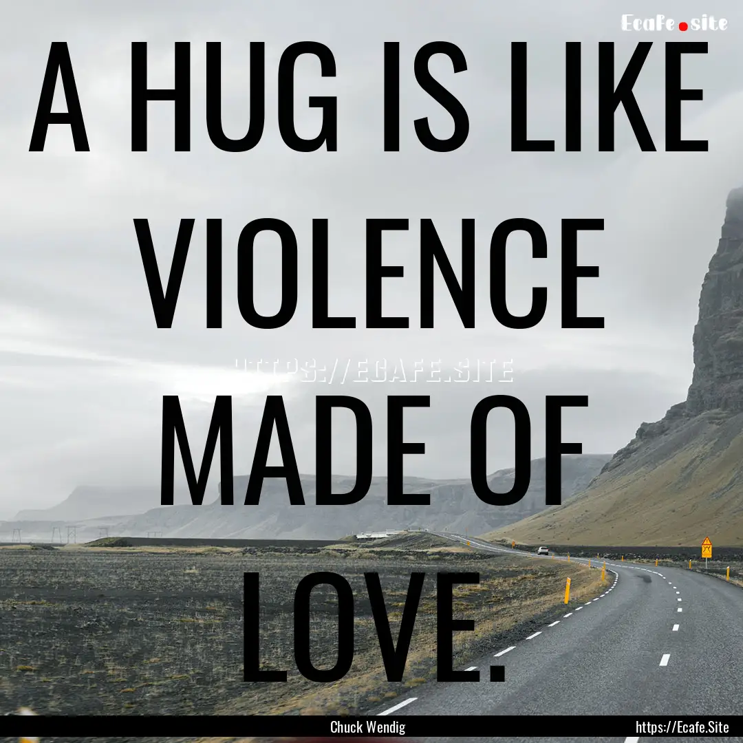 A HUG IS LIKE VIOLENCE MADE OF LOVE. : Quote by Chuck Wendig