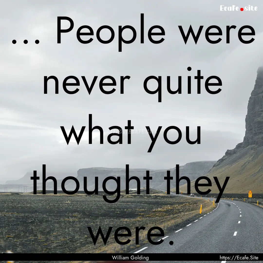 ... People were never quite what you thought.... : Quote by William Golding