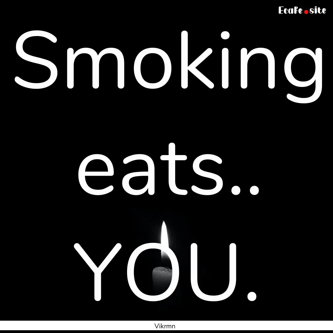 Smoking eats.. YOU. : Quote by Vikrmn