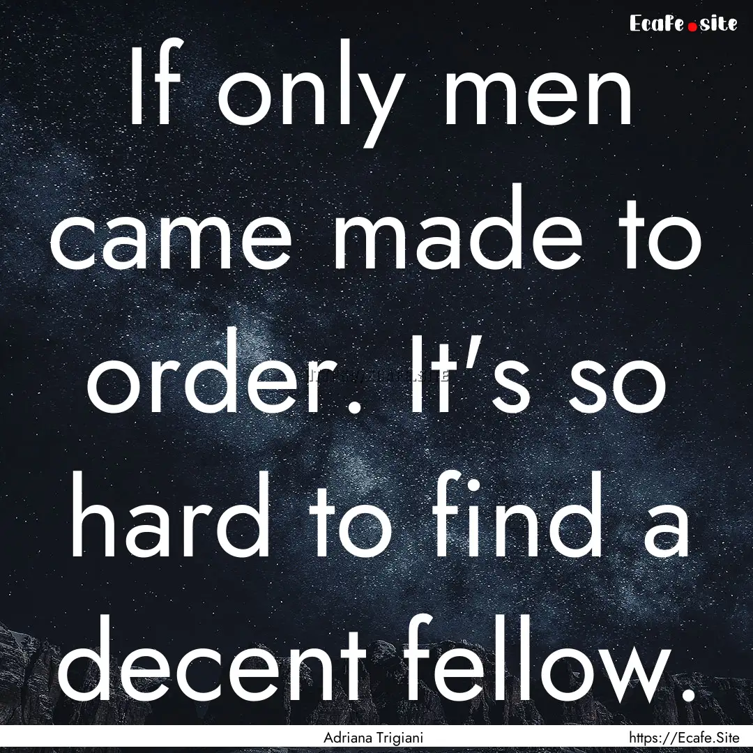 If only men came made to order. It's so hard.... : Quote by Adriana Trigiani