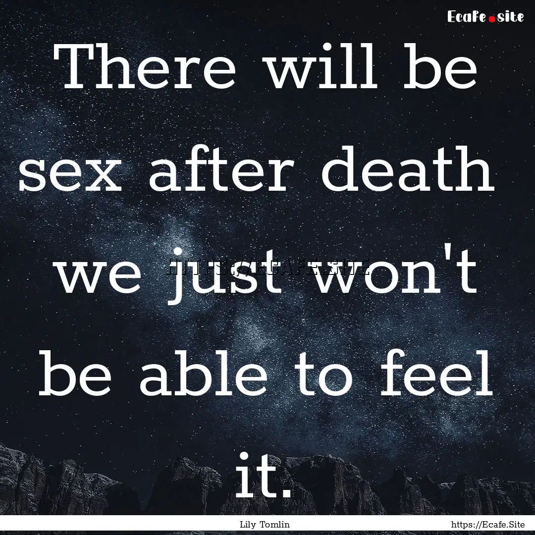 There will be sex after death we just won't.... : Quote by Lily Tomlin