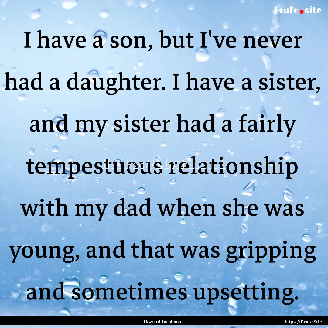 I have a son, but I've never had a daughter..... : Quote by Howard Jacobson