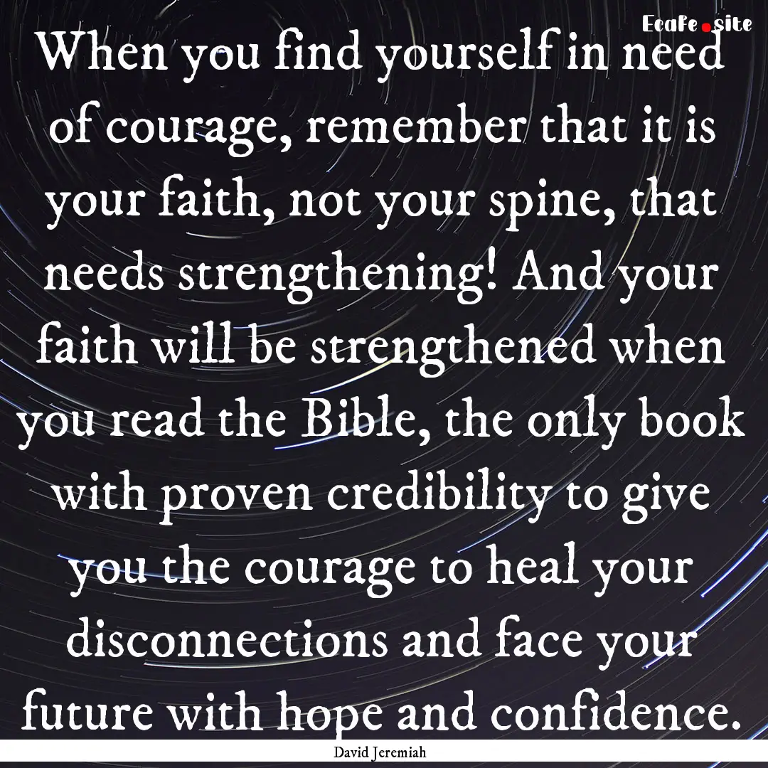 When you find yourself in need of courage,.... : Quote by David Jeremiah