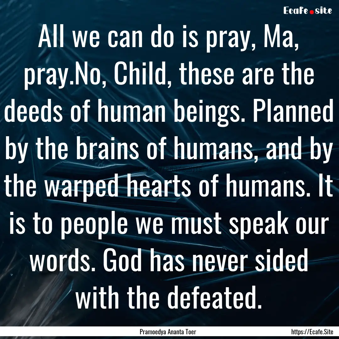 All we can do is pray, Ma, pray.No, Child,.... : Quote by Pramoedya Ananta Toer