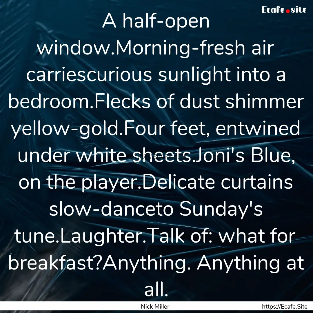 A half-open window.Morning-fresh air carriescurious.... : Quote by Nick Miller