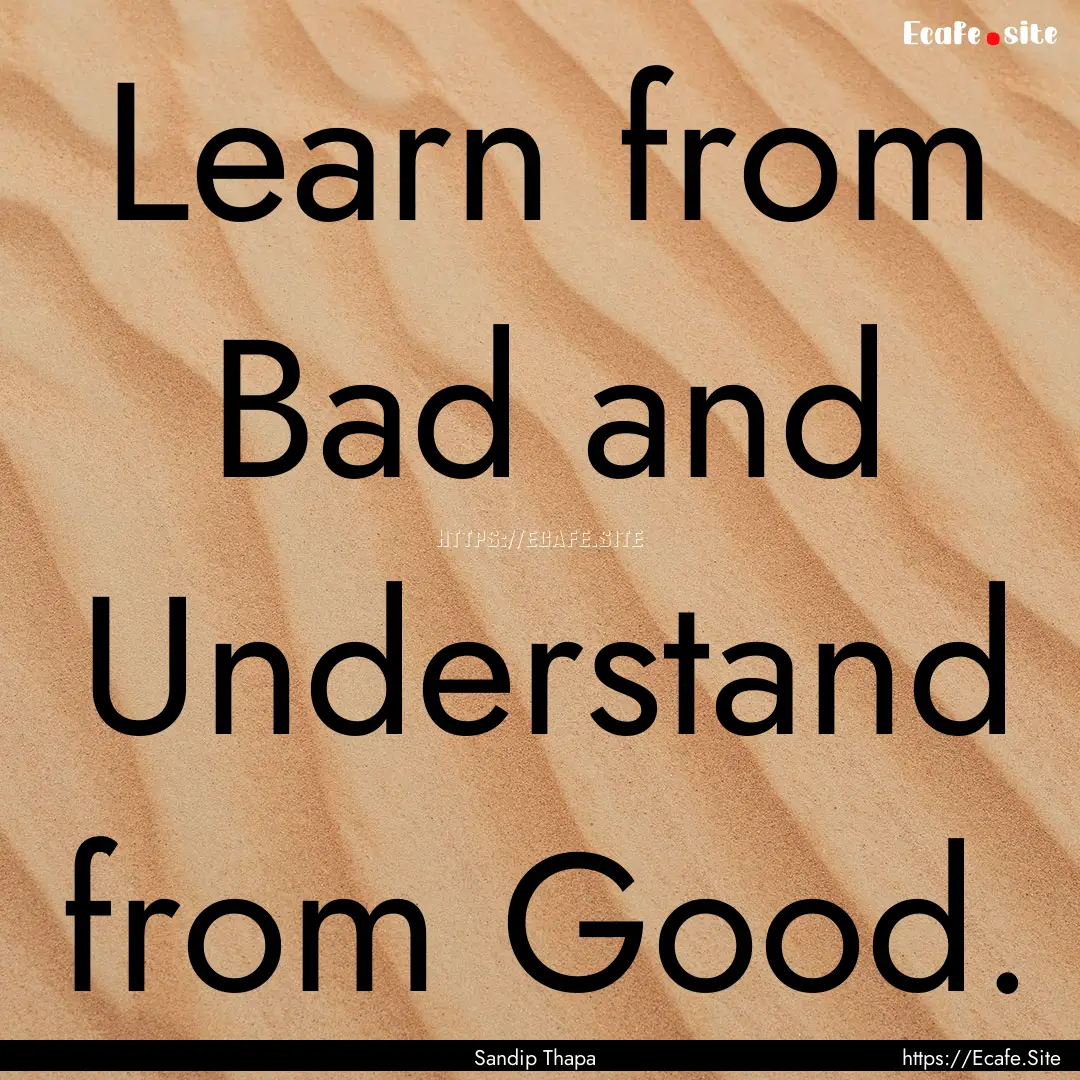 Learn from Bad and Understand from Good. : Quote by Sandip Thapa