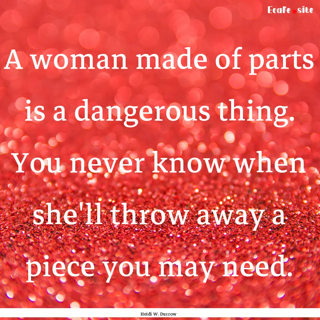 A woman made of parts is a dangerous thing..... : Quote by Heidi W. Durrow