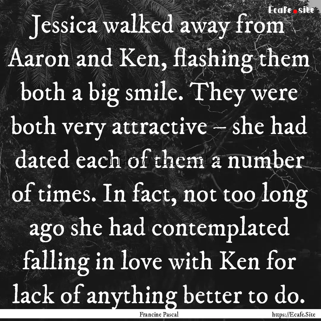 Jessica walked away from Aaron and Ken, flashing.... : Quote by Francine Pascal