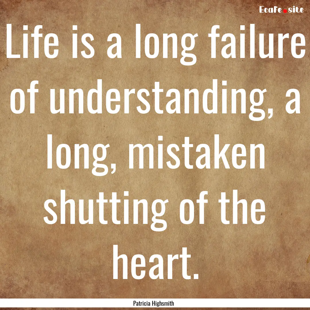 Life is a long failure of understanding,.... : Quote by Patricia Highsmith