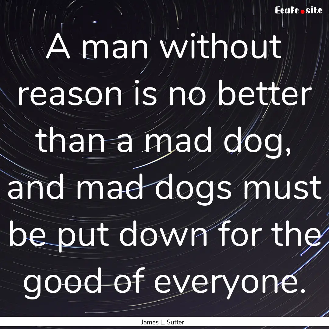 A man without reason is no better than a.... : Quote by James L. Sutter