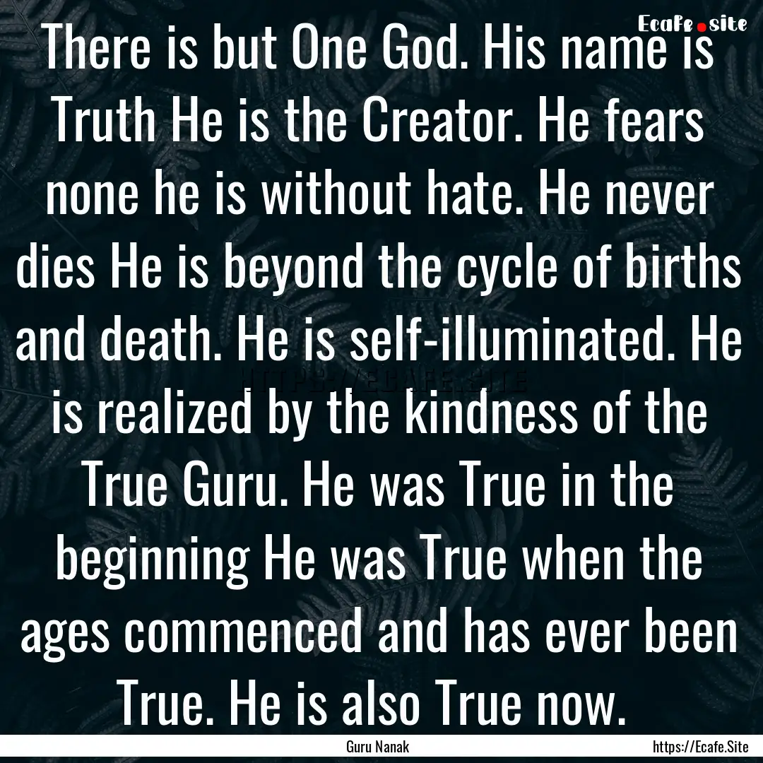 There is but One God. His name is Truth He.... : Quote by Guru Nanak