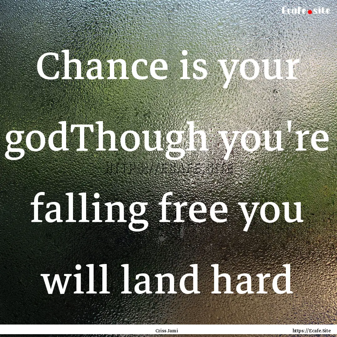 Chance is your godThough you're falling free.... : Quote by Criss Jami