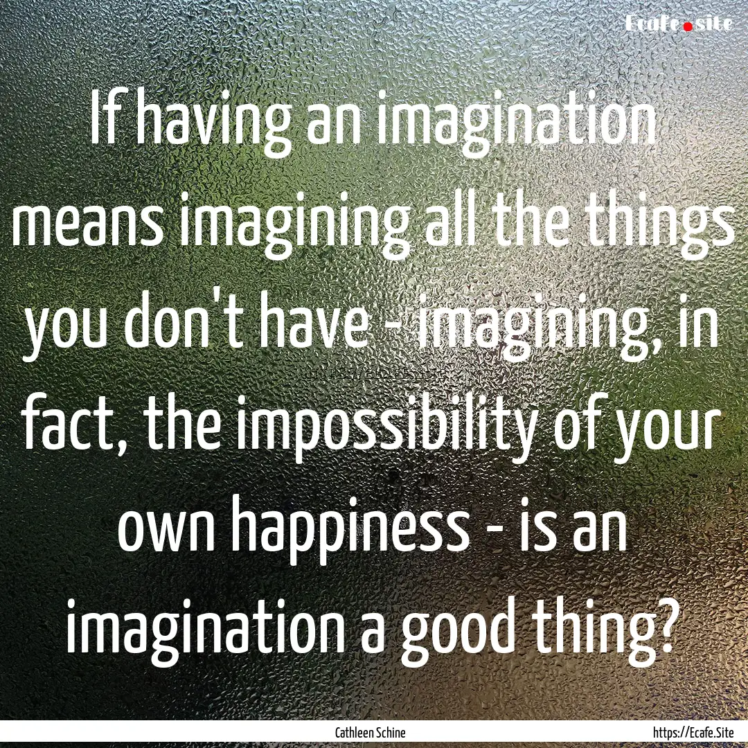 If having an imagination means imagining.... : Quote by Cathleen Schine