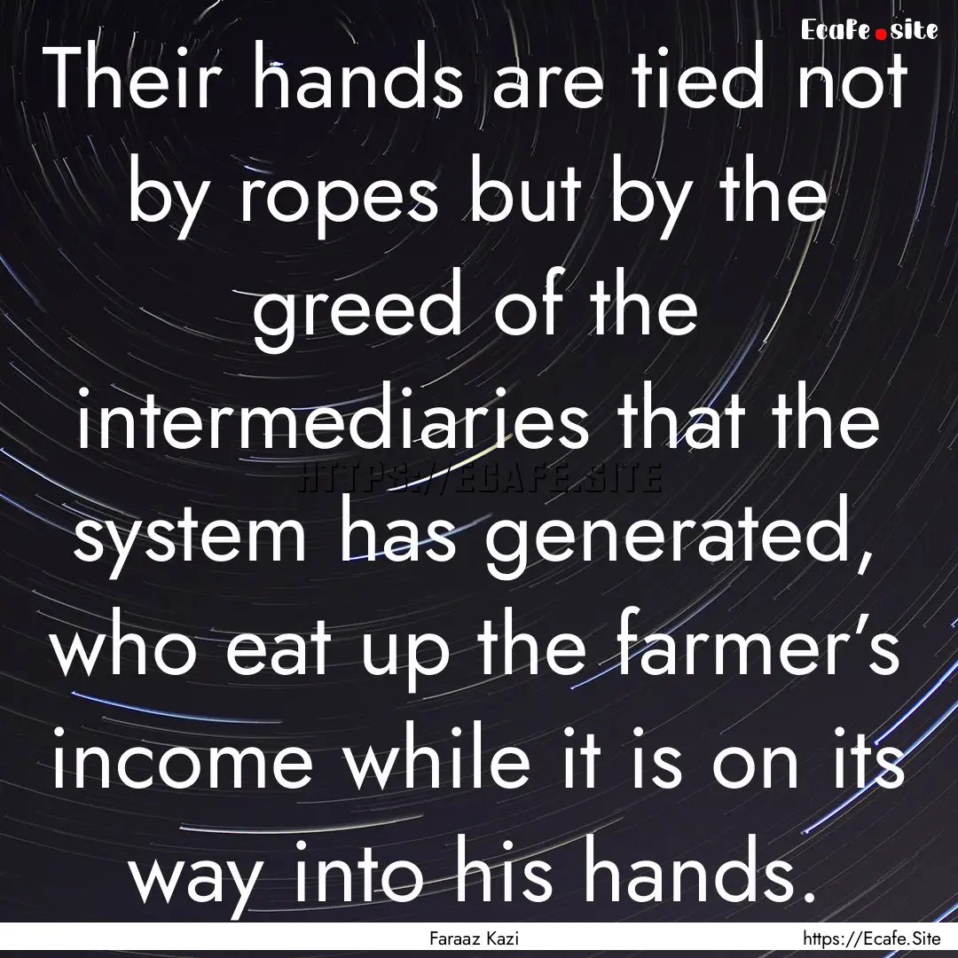 Their hands are tied not by ropes but by.... : Quote by Faraaz Kazi