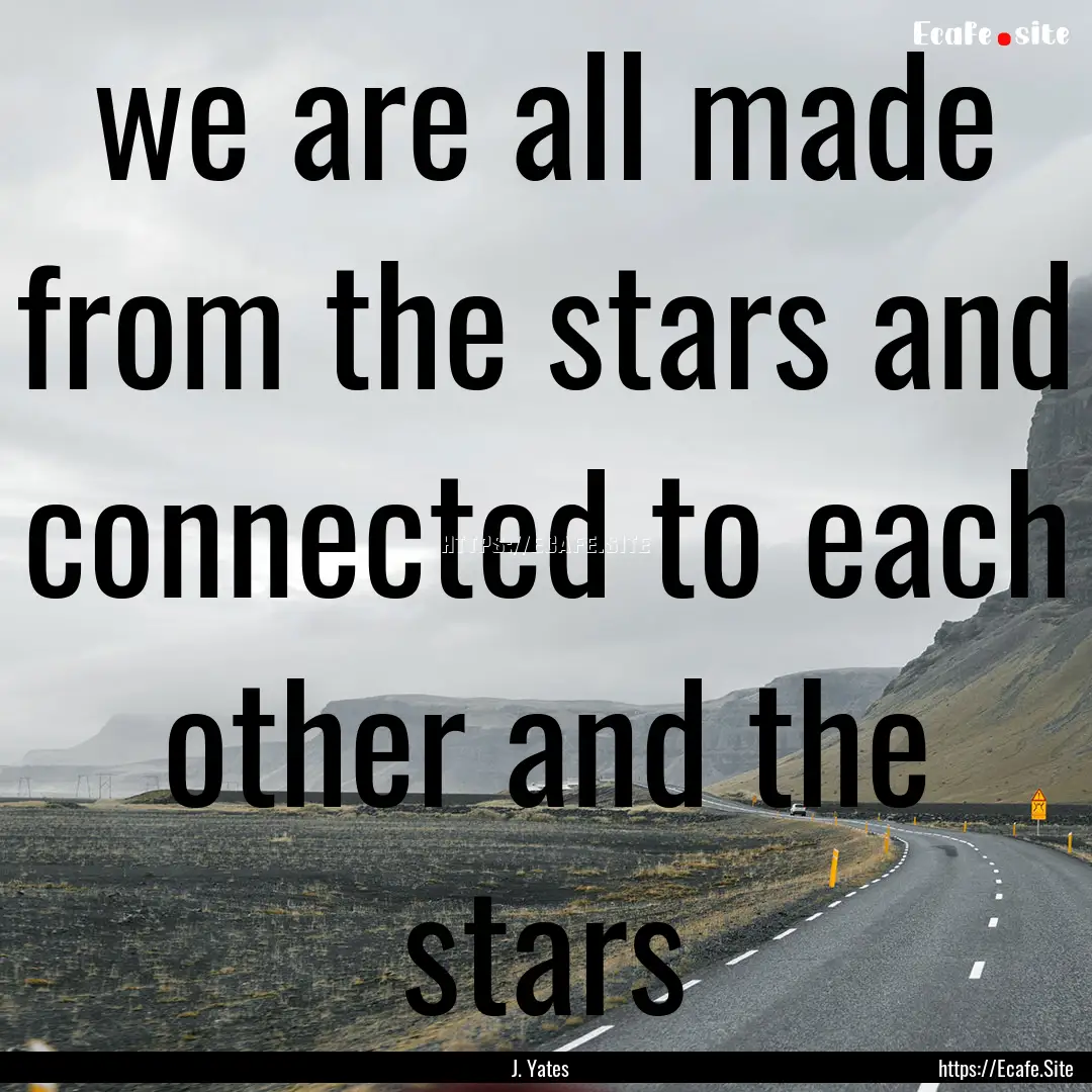 we are all made from the stars and connected.... : Quote by J. Yates