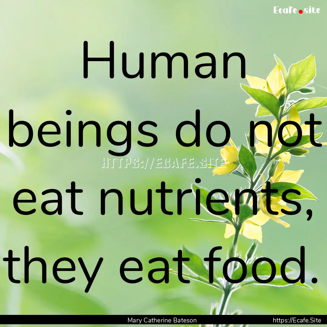 Human beings do not eat nutrients, they eat.... : Quote by Mary Catherine Bateson